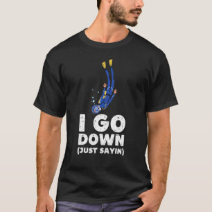 I Go Down Just Saying  Scuba Diving Snorkeling Div T-Shirt