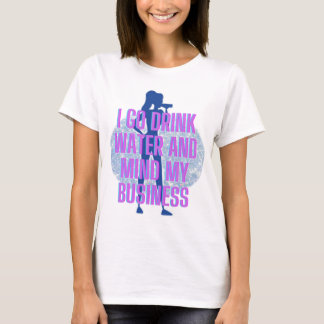 I go drink water and mind my business T-Shirt