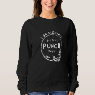 I Go Fishing So I Don't Punch People, Funny Saying Sweatshirt