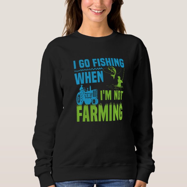 I Go Fishing When I'm Not Farming  1 Sweatshirt (Front)