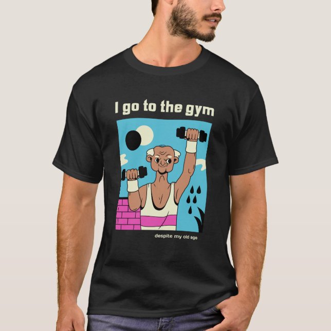 I go to the gym despite my old age, funny T-shirt (Front)