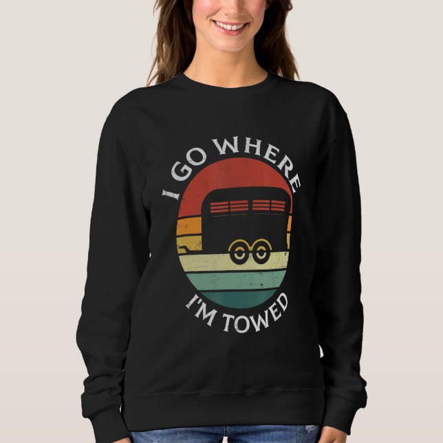 I Go Where I'm Towed Camp RV Glamping Camper Trave Sweatshirt (Front)