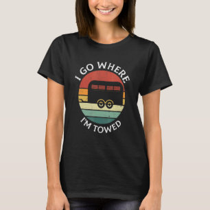 I Go Where I'm Towed Camp RV Glamping Camper Trave T-Shirt