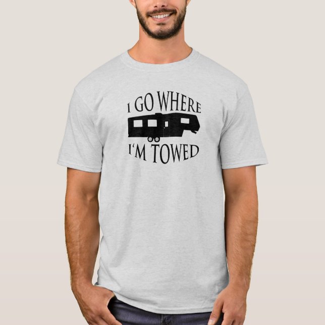 I Go Where I'm Towed T-Shirt (Front)