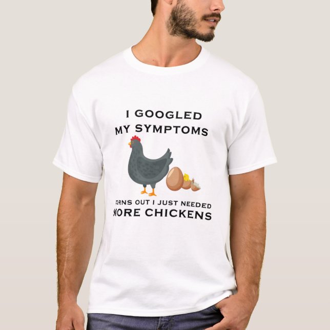 I Googled My Symptoms, I Just Needed More Chickens T-Shirt (Front)