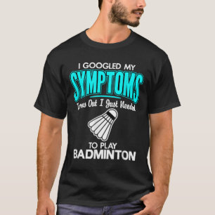 I Googled My Symptoms To Play Badminton T-Shirt
