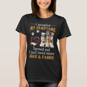 I Googled My Symptoms Turned Out I Just Need More  T-Shirt