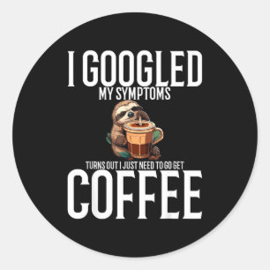 I Googled My Symptoms Turns Out I Just Need To Go  Classic Round Sticker
