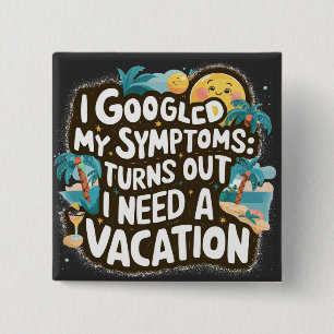 I Googled My Symptoms: Turns Out I Need a Vacation 15 Cm Square Badge