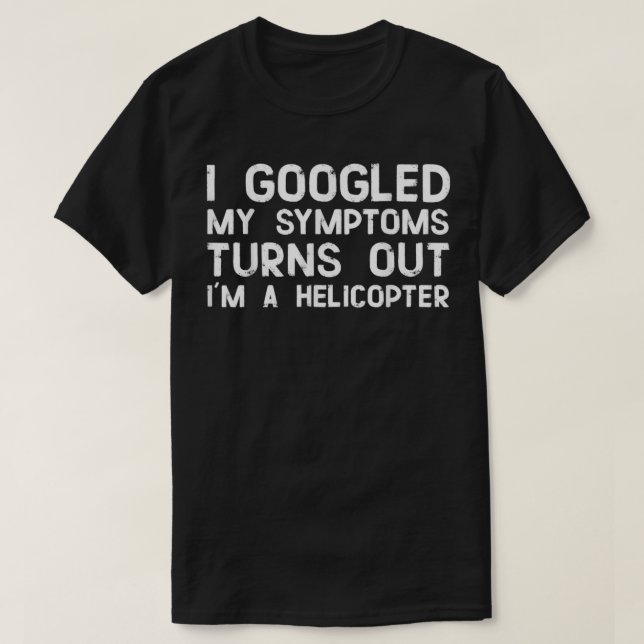 I Googled My Symptoms Turns Out Ix27m A Helicopter T-Shirt (Design Front)