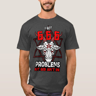 I Got 666 Problems but God Aint One Satanic Goat S T-Shirt