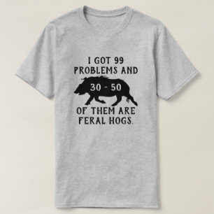I got 99 problems and 30-50 of them are feral hogs T-Shirt