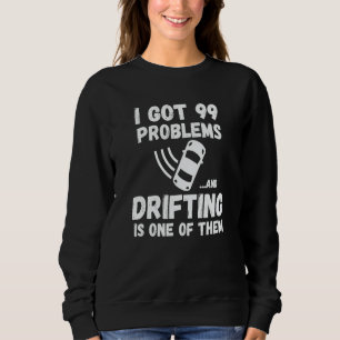 I Got 99 Problems And Drifting Is One Of Them Sweatshirt