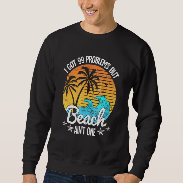I Got 99 Problems But A Beach Aint One Tropical Is Sweatshirt (Front)