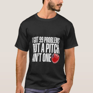 I Got 99 Problems But A Pitch Ain't One    T-Shirt