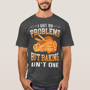 I Got 99 Problems But Baking Ain't One Cakes Lover T-Shirt