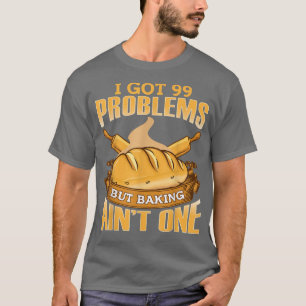 I Got 99 Problems But Baking Aint One  T-Shirt