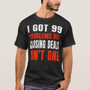 I Got 99 Problems But Closing Deals Aint One Real T-Shirt