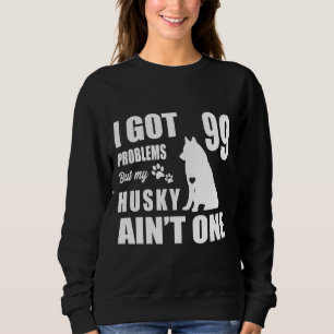 I Got 99 Problems But My Husky Ain One Sweatshirt