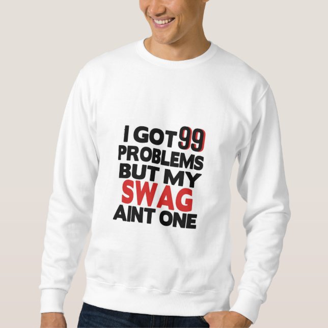 I Got 99 Problems But My Swag Ain't One T-shirt  Sweatshirt (Front)