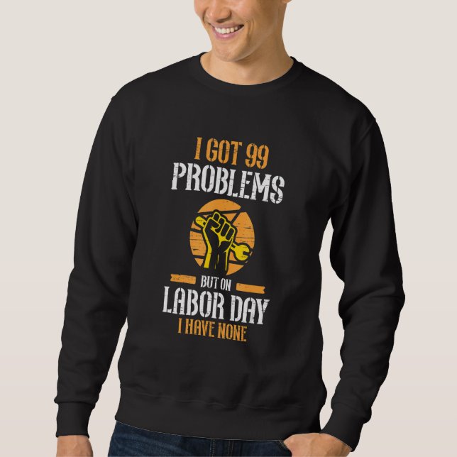 I Got 99 Problems But On Labor Day I Have None Sweatshirt (Front)