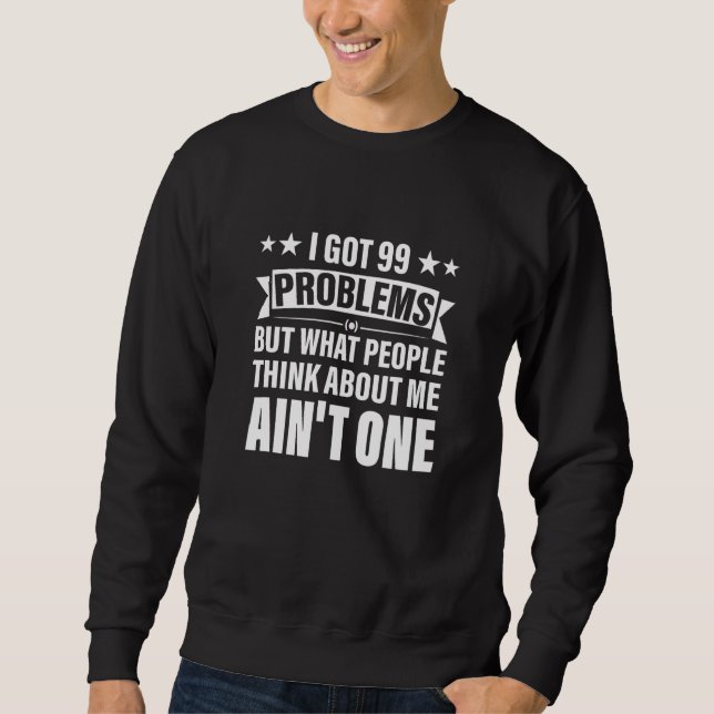 I Got 99 Problems But What People Think About Me A Sweatshirt (Front)