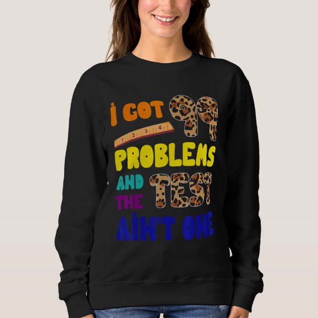 I Got 99 Problems Test Day Leopard  Student Teache Sweatshirt (Front)