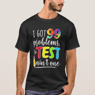 I Got 99 Problems Test Day Motivational For Teache T-Shirt