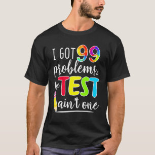I Got 99 Problems Test Day Motivational For Teache T-Shirt
