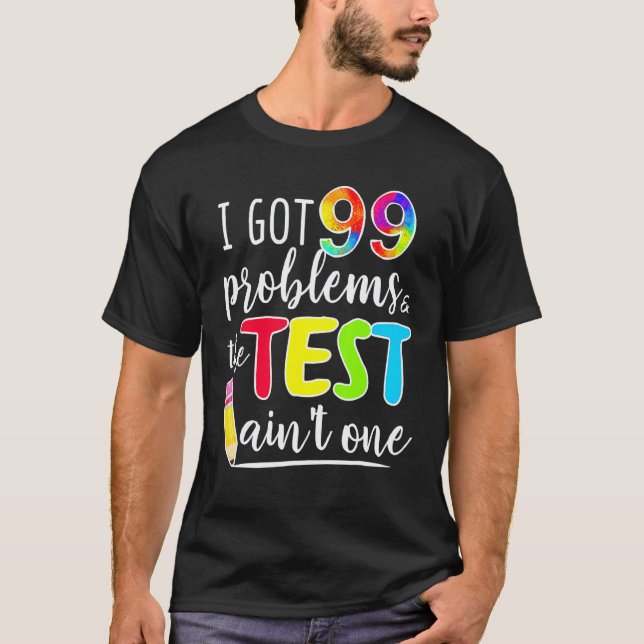 I Got 99 Problems Test Day Motivational For Teache T-Shirt (Front)