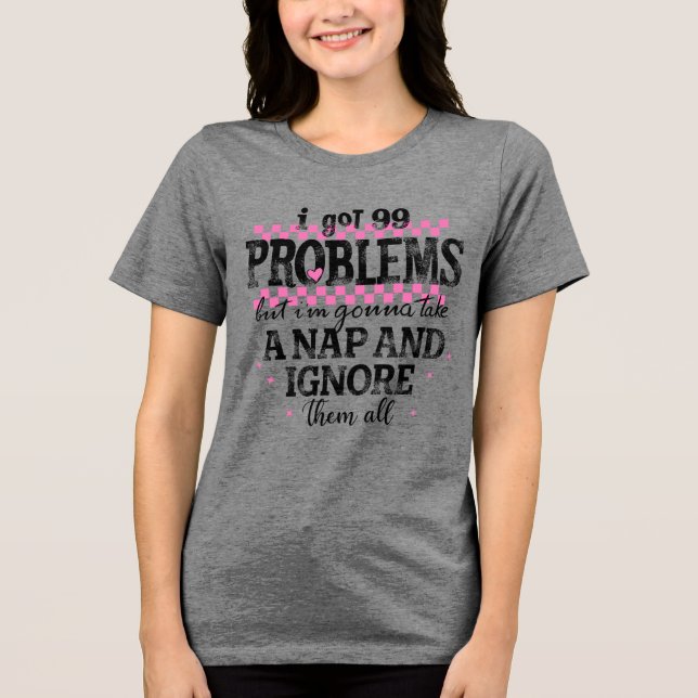 I Got 99 Problems Tri-Blend Shirt (Front)