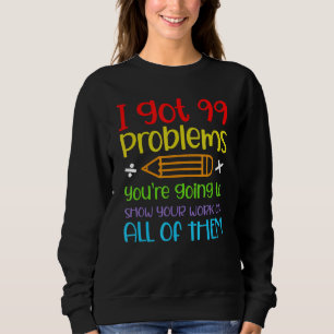 I Got 99 Problems You're Going To Show Your Work O Sweatshirt