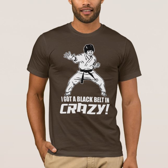 I Got A Black Belt in Crazy T-Shirt (Front)