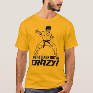 I Got A Black Belt in Crazy T-Shirt
