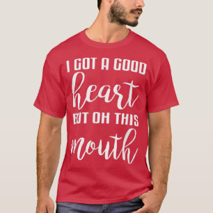 I Got A Good Heart But Oh This Mouth  T-Shirt