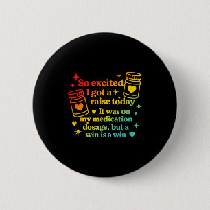 I Got A Raise Today It Was On My Medication Dosage 6 Cm Round Badge