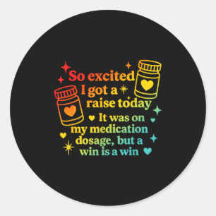 I Got A Raise Today It Was On My Medication Dosage Classic Round Sticker