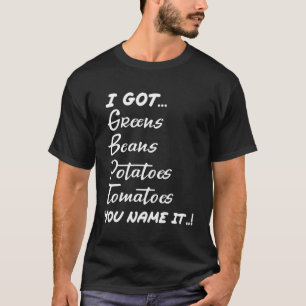 I Got Beans Greens Potatoes Tomatoes Love Thanksgi T-Shirt