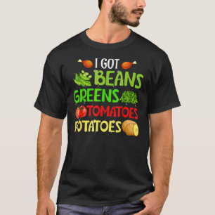 I Got Beans Greens Potatoes Tomatoes  Thanksgiving T-Shirt