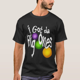 I Got da Big Ones T-Shirt