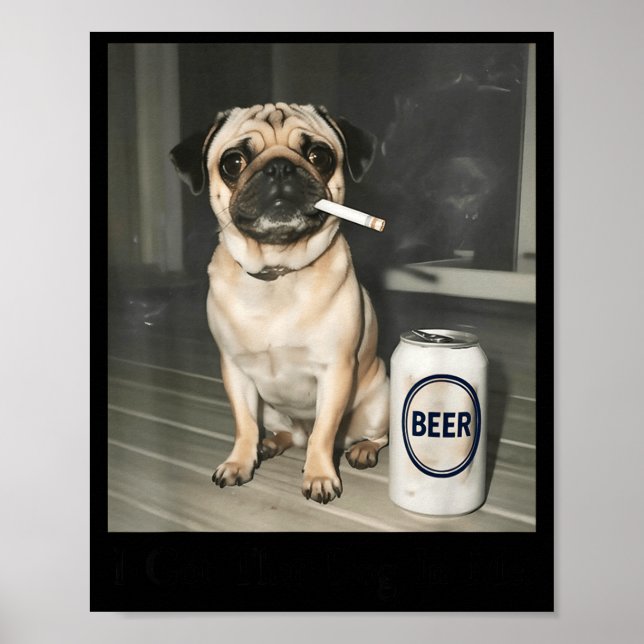 I Got Dog Pug Smoking Beer Poster (Front)
