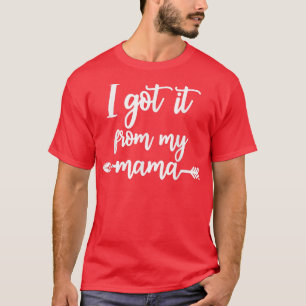 I Got It From My Mama Show Love Mum Friends Mummy  T-Shirt