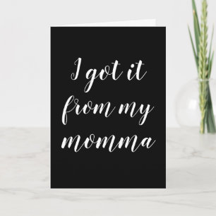 I got it from my Momma Mother's Day Card