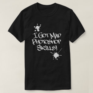 I Got Mad Photoshop Skills! T-Shirt