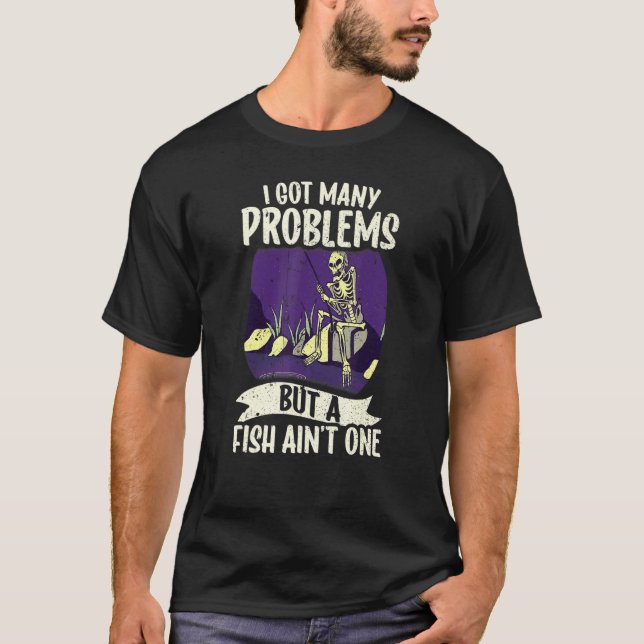 I Got Many Problems But A Fish Ain't One Fishing F T-Shirt (Front)