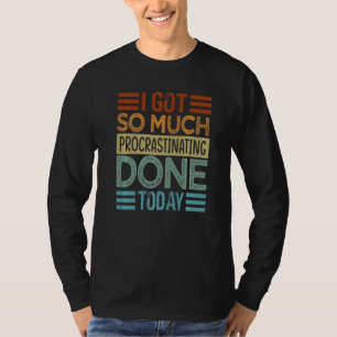 I Got So Much Procrastinating Done Today - Sarcast T-Shirt