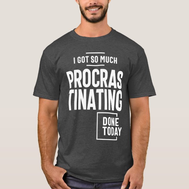 I Got So Much Procrastinating Done Today T-Shirt (Front)