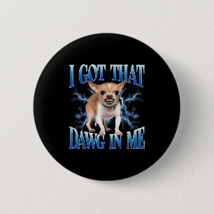 I Got That Dawg In Me Funny Dog Chihuahua Lovers M 6 Cm Round Badge