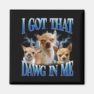 I Got That Dawg In Me Funny Dog Chihuahua Lovers M Magnet