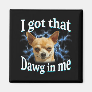 I Got That Dawg In Me Funny Dog Chihuahua Lovers M Magnet